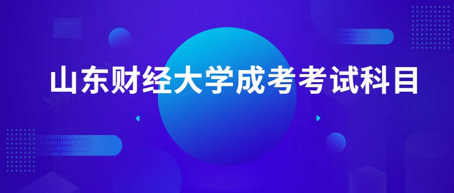 山東財(cái)經(jīng)大學(xué)成考考試科目