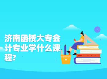 濟(jì)南函授大專會(huì)計(jì)專業(yè)學(xué)什么課程