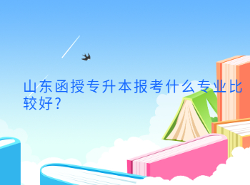 山東函授專升本報考什么專業比較好?