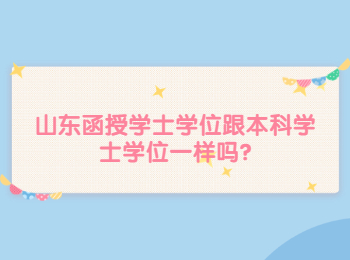 山東函授學(xué)士學(xué)位跟本科學(xué)士學(xué)位一樣嗎?