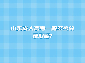 山東成人高考一般多少分錄取呢?