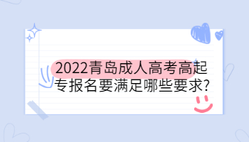 2022青島成人高考高起專(zhuān)報(bào)名要滿足哪些要求