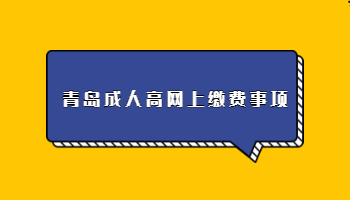 青島成人高網(wǎng)上繳費事項