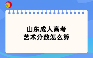 山東成人高考藝術(shù)分?jǐn)?shù)怎么算