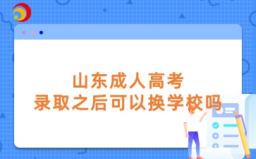 山東成人高考錄取之后可以換學(xué)校嗎