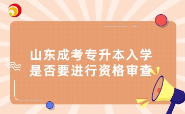 山東成考專升本入學(xué)是否要進(jìn)行資格審查