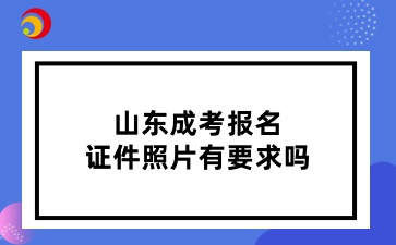 山東成考報(bào)名證件照片有要求嗎